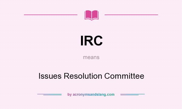 What does IRC mean? It stands for Issues Resolution Committee