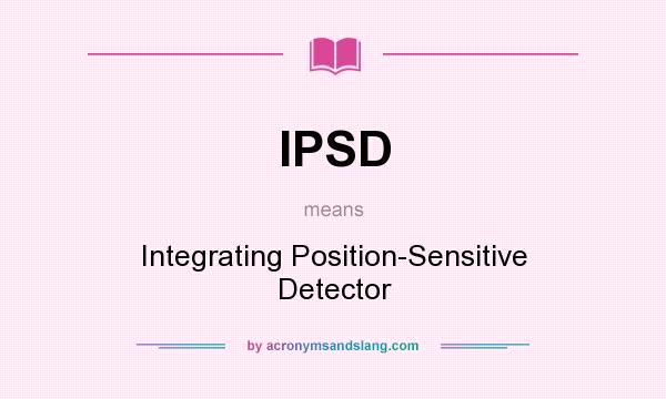 What does IPSD mean? It stands for Integrating Position-Sensitive Detector