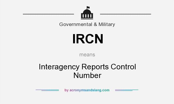 What does IRCN mean? It stands for Interagency Reports Control Number