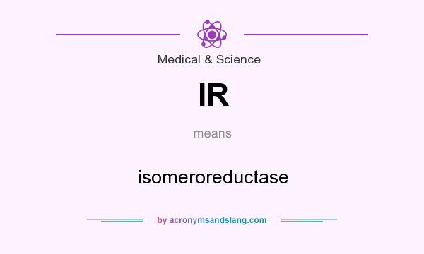 What does IR mean? It stands for isomeroreductase