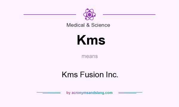 What does Kms mean? It stands for Kms Fusion Inc.
