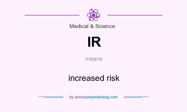 What does IR mean? It stands for increased risk