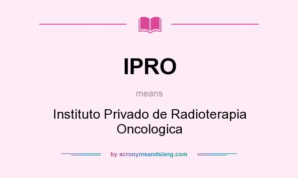 What does IPRO mean? It stands for Instituto Privado de Radioterapia Oncologica