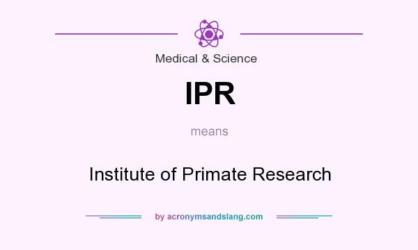 What does IPR mean? It stands for Institute of Primate Research