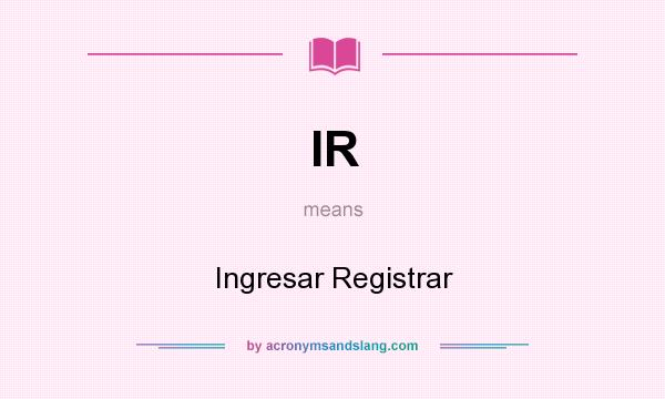 What does IR mean? It stands for Ingresar Registrar
