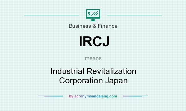 What does IRCJ mean? It stands for Industrial Revitalization Corporation Japan