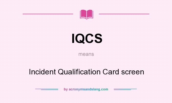 What does IQCS mean? It stands for Incident Qualification Card screen