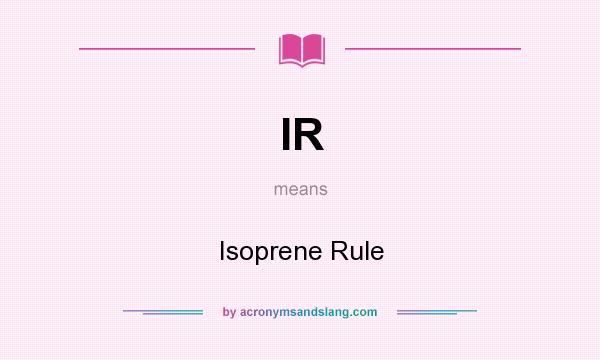 What does IR mean? It stands for Isoprene Rule