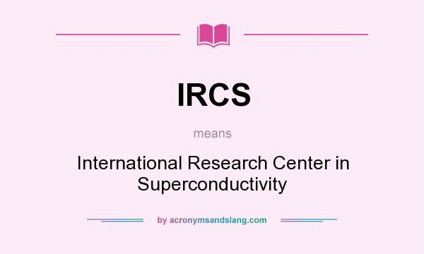 What does IRCS mean? It stands for International Research Center in Superconductivity