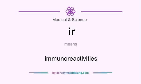 What does ir mean? It stands for immunoreactivities
