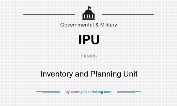 What does IPU mean? It stands for Inventory and Planning Unit