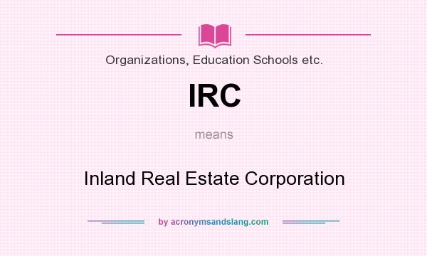 What does IRC mean? It stands for Inland Real Estate Corporation