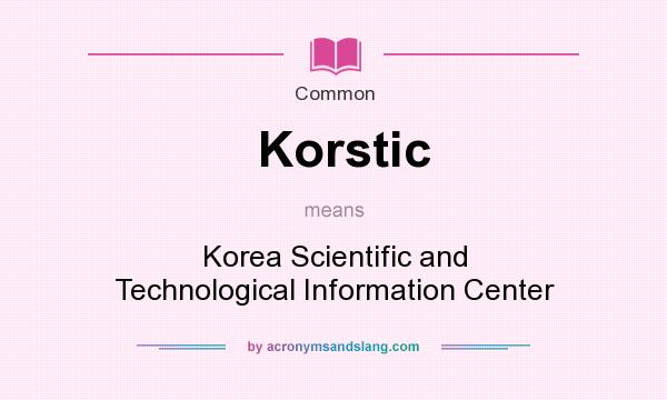 What does Korstic mean? It stands for Korea Scientific and Technological Information Center