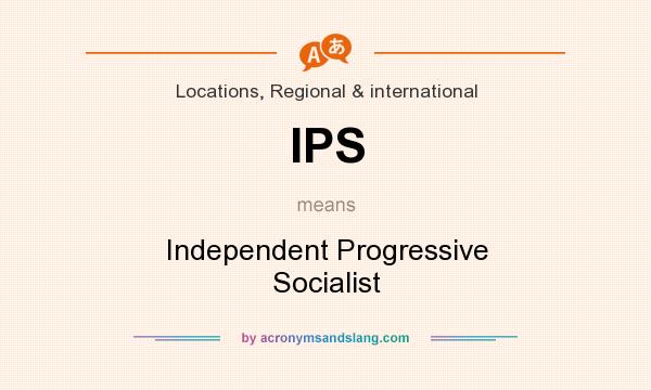What does IPS mean? It stands for Independent Progressive Socialist