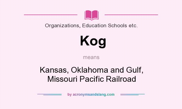 What does Kog mean? It stands for Kansas, Oklahoma and Gulf, Missouri Pacific Railroad