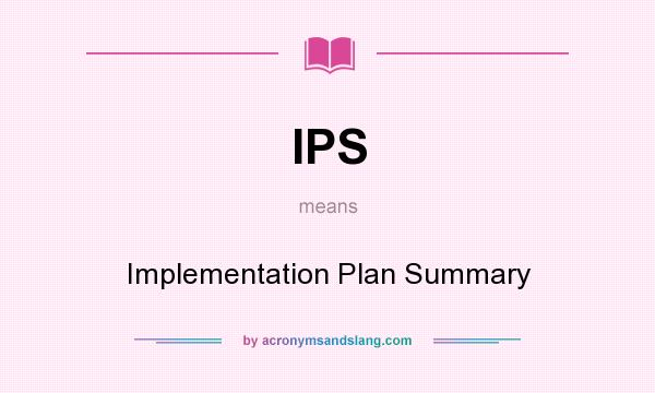 What does IPS mean? It stands for Implementation Plan Summary