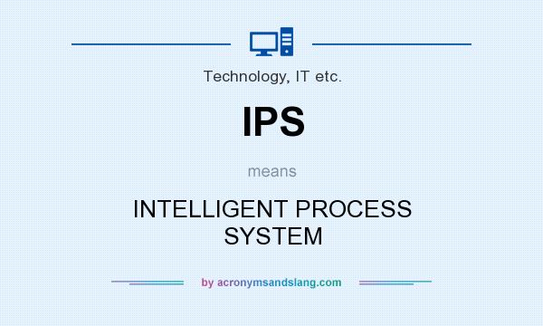 What does IPS mean? It stands for INTELLIGENT PROCESS SYSTEM