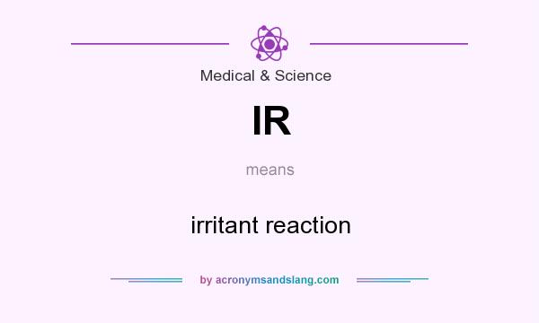 What does IR mean? It stands for irritant reaction