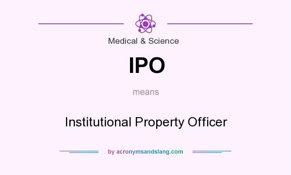 What does IPO mean? It stands for Institutional Property Officer