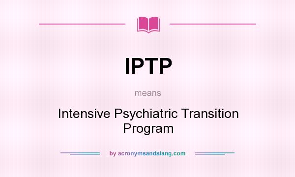 What does IPTP mean? It stands for Intensive Psychiatric Transition Program
