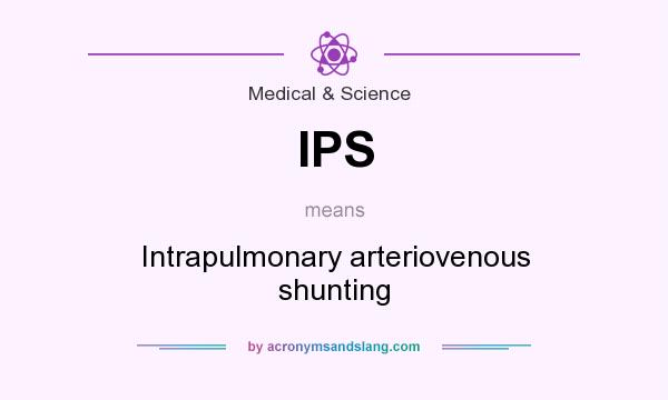 What does IPS mean? It stands for Intrapulmonary arteriovenous shunting