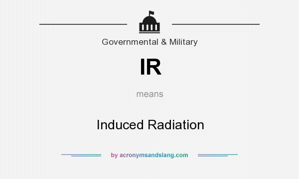 What does IR mean? It stands for Induced Radiation