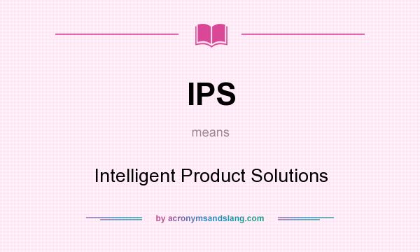 What does IPS mean? It stands for Intelligent Product Solutions