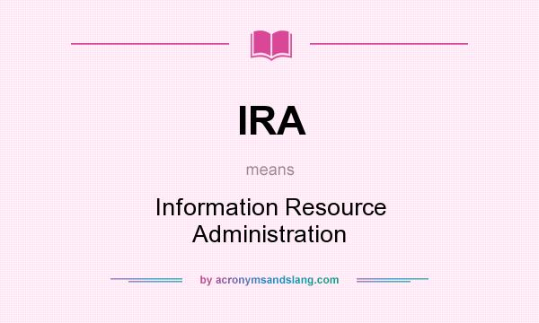 What does IRA mean? It stands for Information Resource Administration