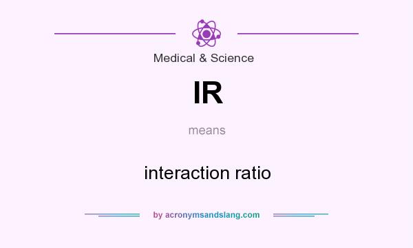 What does IR mean? It stands for interaction ratio
