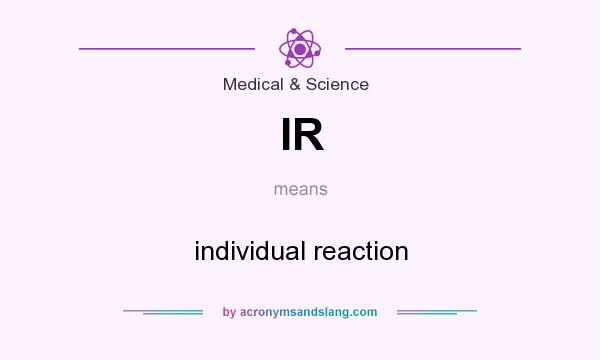 What does IR mean? It stands for individual reaction