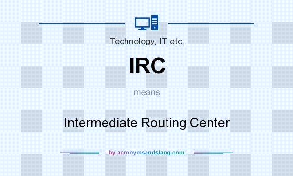 What does IRC mean? It stands for Intermediate Routing Center