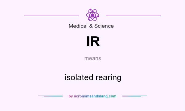 What does IR mean? It stands for isolated rearing