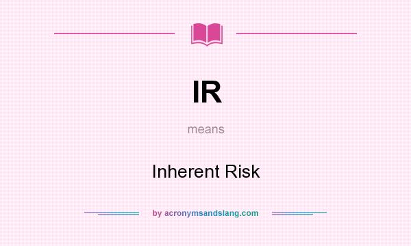 What does IR mean? It stands for Inherent Risk