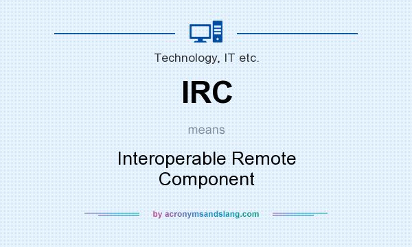 What does IRC mean? It stands for Interoperable Remote Component