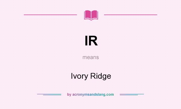 What does IR mean? It stands for Ivory Ridge