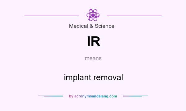 What does IR mean? It stands for implant removal