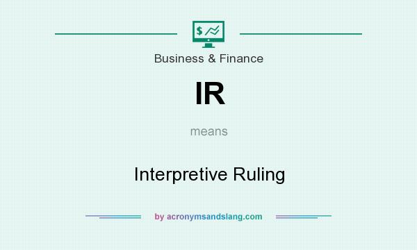 What does IR mean? It stands for Interpretive Ruling