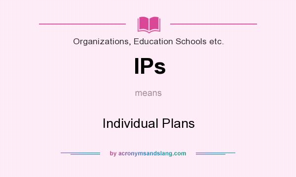 What does IPs mean? It stands for Individual Plans