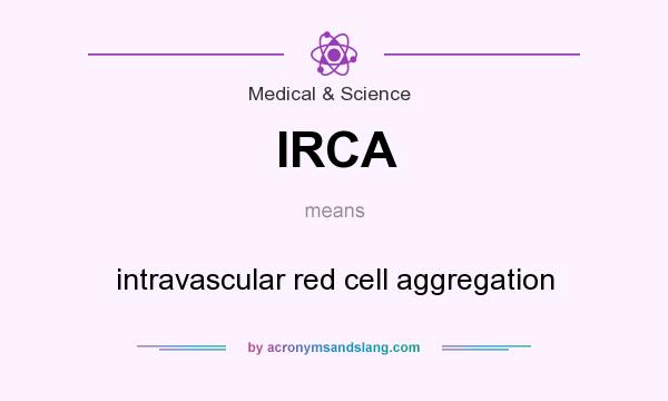 What does IRCA mean? It stands for intravascular red cell aggregation