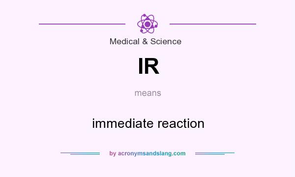 What does IR mean? It stands for immediate reaction