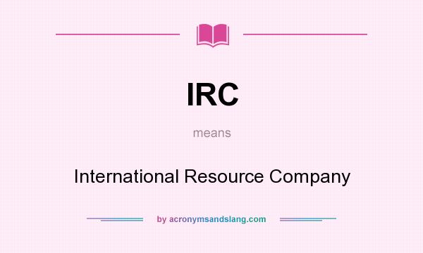What does IRC mean? It stands for International Resource Company