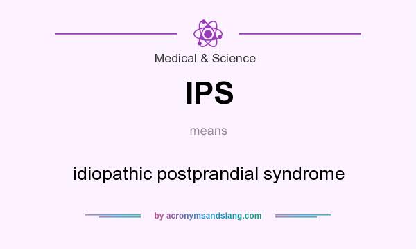 What does IPS mean? It stands for idiopathic postprandial syndrome