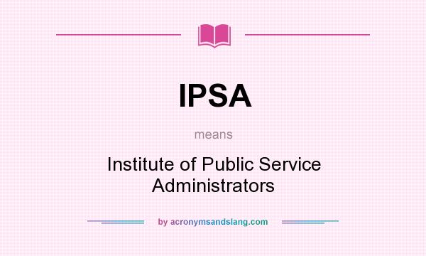 What does IPSA mean? It stands for Institute of Public Service Administrators