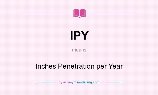 What does IPY mean? It stands for Inches Penetration per Year
