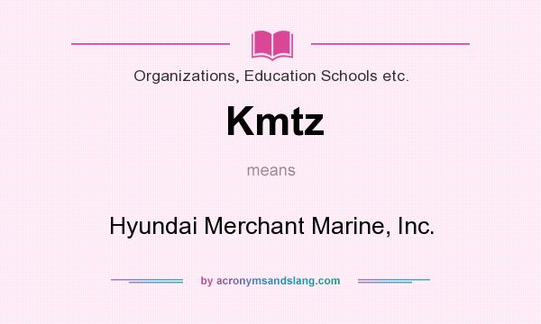 What does Kmtz mean? It stands for Hyundai Merchant Marine, Inc.