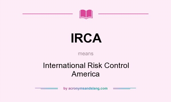 What does IRCA mean? It stands for International Risk Control America