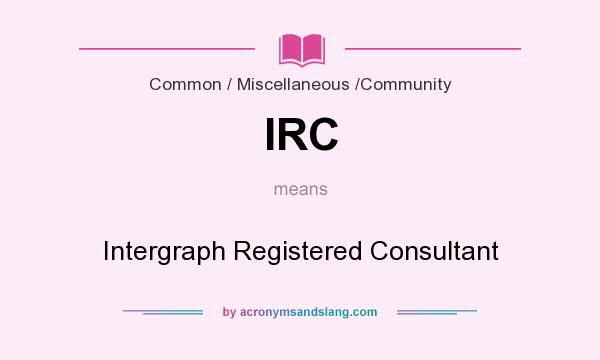 What does IRC mean? It stands for Intergraph Registered Consultant