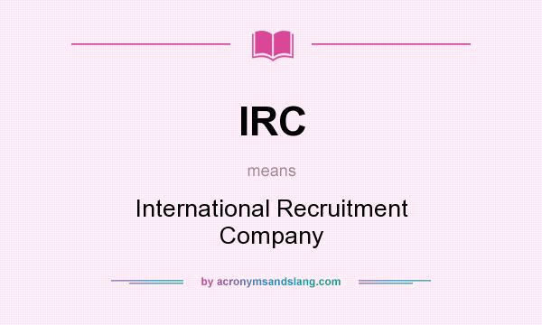 What does IRC mean? It stands for International Recruitment Company