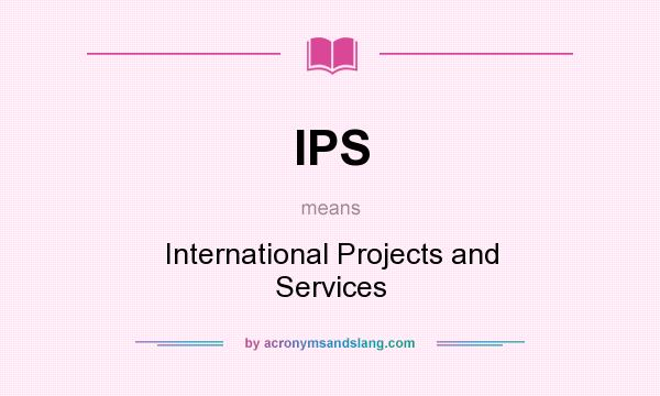What does IPS mean? It stands for International Projects and Services