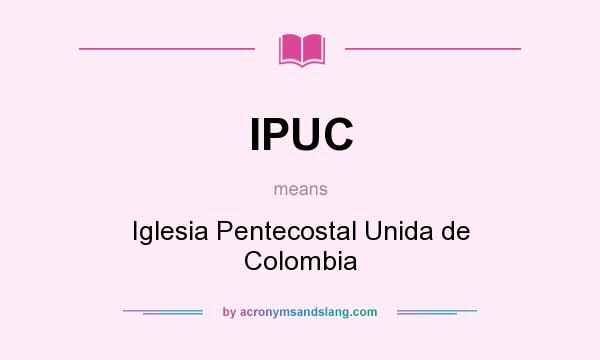 What does IPUC mean? It stands for Iglesia Pentecostal Unida de Colombia